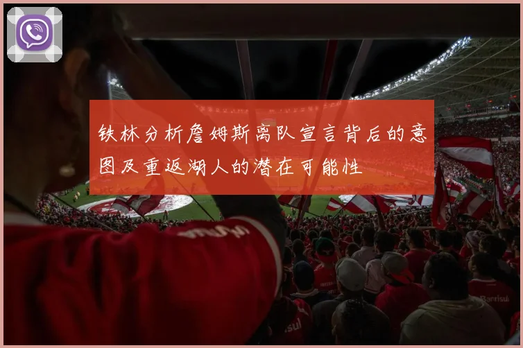 铁林分析詹姆斯离队宣言背后的意图及重返湖人的潜在可能性