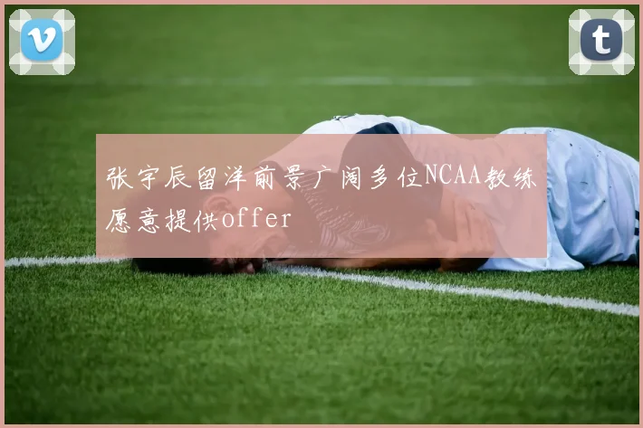 张宇辰留洋前景广阔多位NCAA教练愿意提供offer